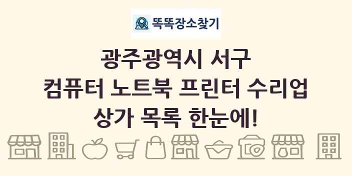 광주광역시 서구 컴퓨터 노트북 프린터 수리업 상가 목록 및 정보