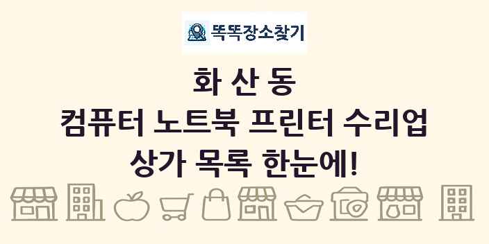 화산동 컴퓨터 노트북 프린터 수리업 상가 목록 및 정보