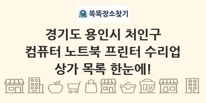 경기도 용인시 처인구 컴퓨터 노트북 프린터 수리업 상가 목록 및 정보