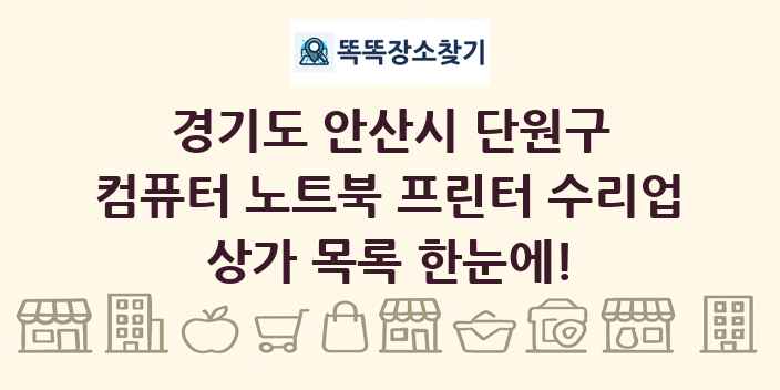 경기도 안산시 단원구 컴퓨터 노트북 프린터 수리업 상가 목록 및 정보