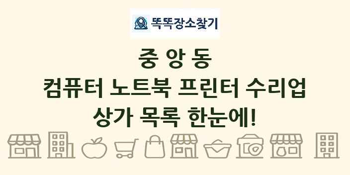 중앙동 컴퓨터 노트북 프린터 수리업 상가 목록 및 정보
