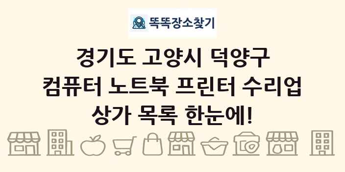 경기도 고양시 덕양구 컴퓨터 노트북 프린터 수리업 상가 목록 및 정보