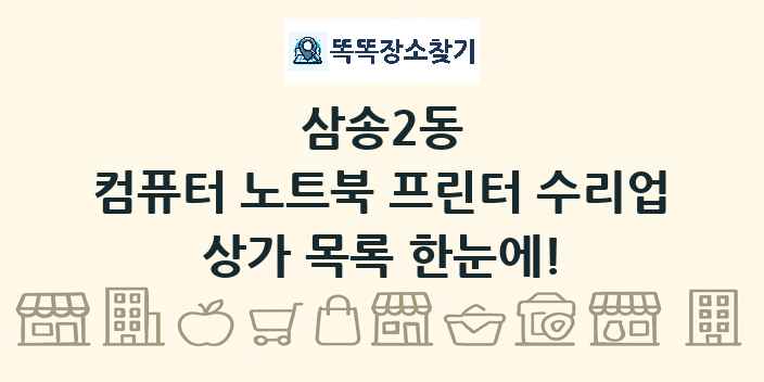삼송2동 컴퓨터 노트북 프린터 수리업 상가 목록 및 정보