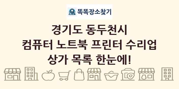경기도 동두천시 컴퓨터 노트북 프린터 수리업 상가 목록 및 정보