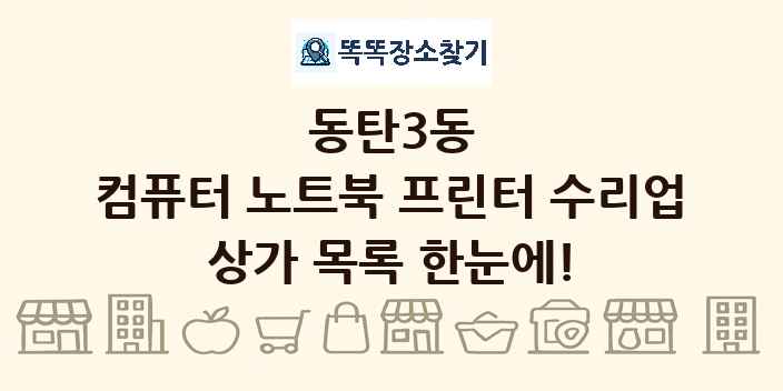 동탄3동 컴퓨터 노트북 프린터 수리업 상가 목록 및 정보