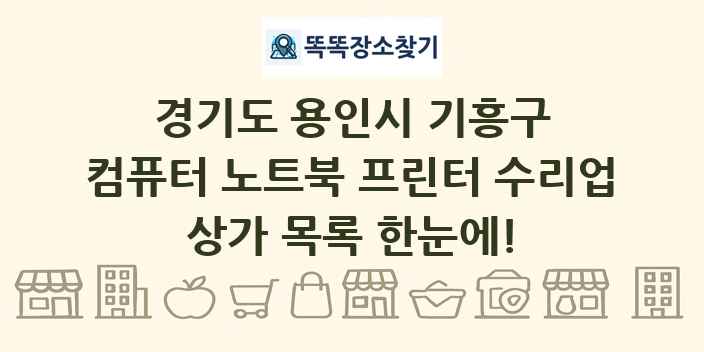 경기도 용인시 기흥구 컴퓨터 노트북 프린터 수리업 상가 목록 및 정보