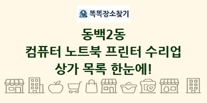 동백2동 컴퓨터 노트북 프린터 수리업 상가 목록 및 정보