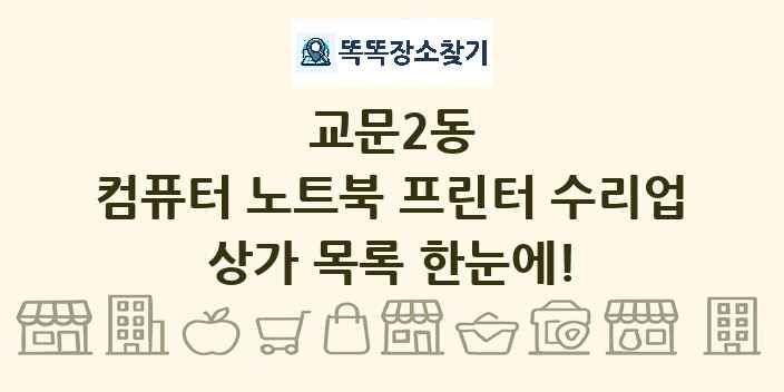 교문2동 컴퓨터 노트북 프린터 수리업 상가 목록 및 정보