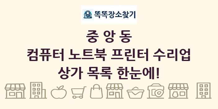중앙동 컴퓨터 노트북 프린터 수리업 상가 목록 및 정보