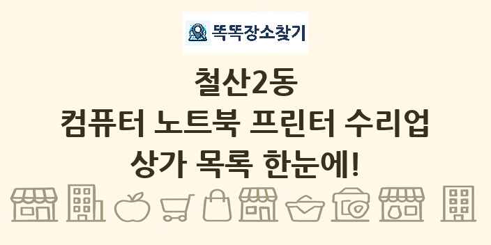 철산2동 컴퓨터 노트북 프린터 수리업 상가 목록 및 정보