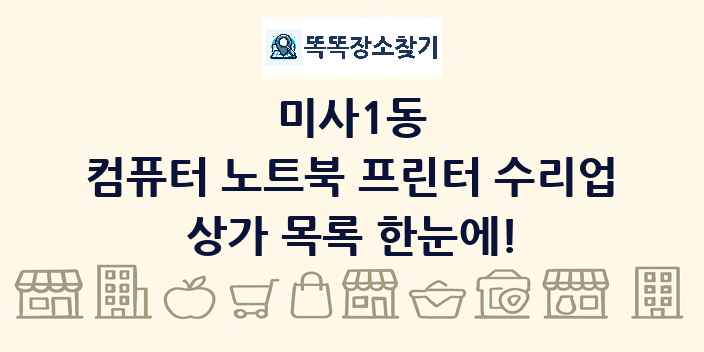 미사1동 컴퓨터 노트북 프린터 수리업 상가 목록 및 정보