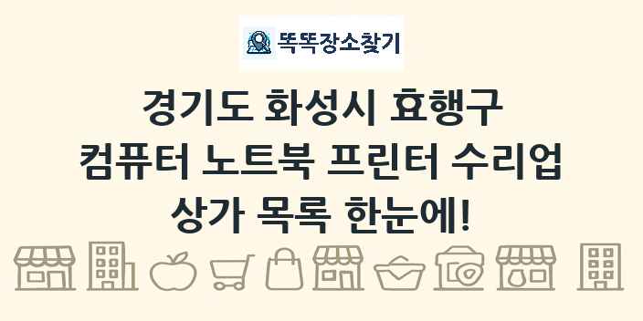 경기도 화성시 효행구 컴퓨터 노트북 프린터 수리업 상가 목록 및 정보