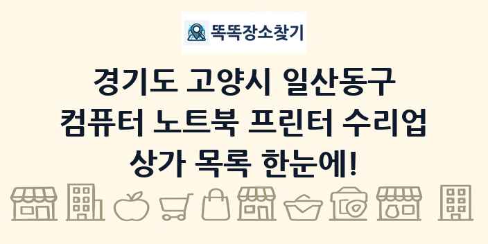 경기도 고양시 일산동구 컴퓨터 노트북 프린터 수리업 상가 목록 및 정보