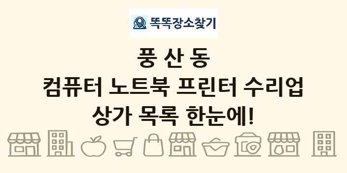 풍산동 컴퓨터 노트북 프린터 수리업 상가 목록 및 정보