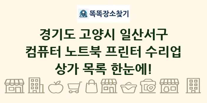 경기도 고양시 일산서구 컴퓨터 노트북 프린터 수리업 상가 목록 및 정보