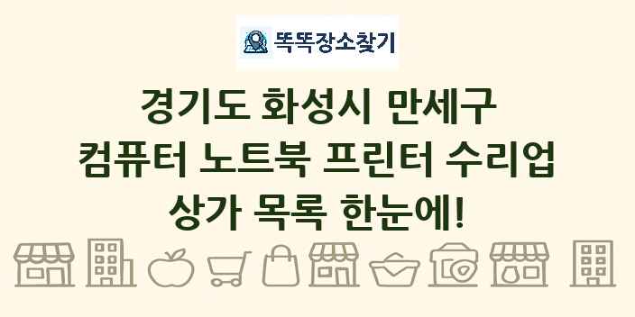 경기도 화성시 만세구 컴퓨터 노트북 프린터 수리업 상가 목록 및 정보