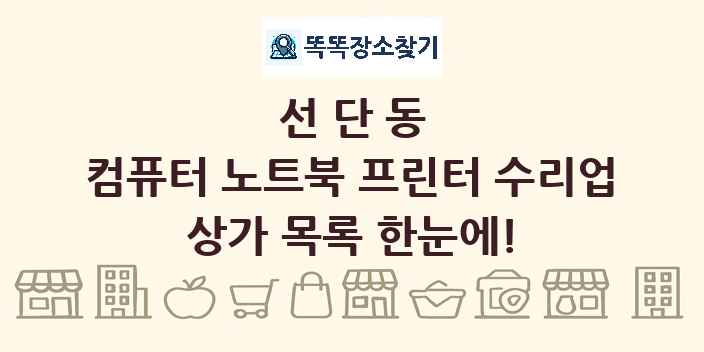 선단동 컴퓨터 노트북 프린터 수리업 상가 목록 및 정보