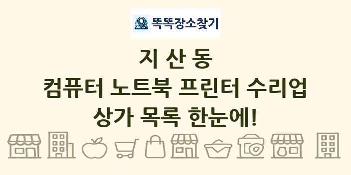 지산동 컴퓨터 노트북 프린터 수리업 상가 목록 및 정보