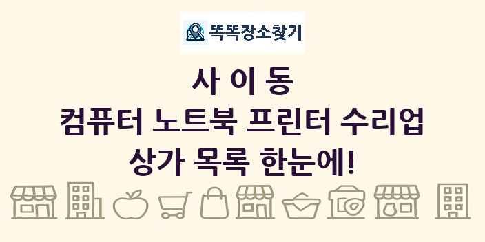 사이동 컴퓨터 노트북 프린터 수리업 상가 목록 및 정보