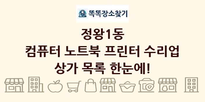 정왕1동 컴퓨터 노트북 프린터 수리업 상가 목록 및 정보