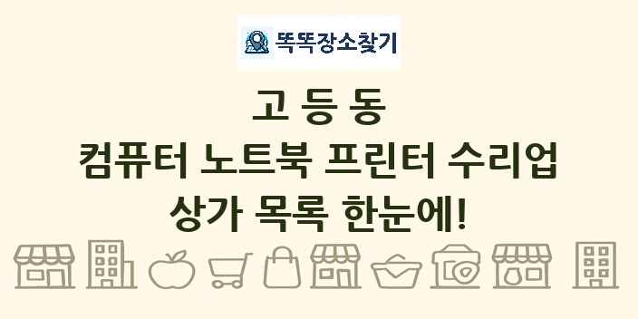 고등동 컴퓨터 노트북 프린터 수리업 상가 목록 및 정보