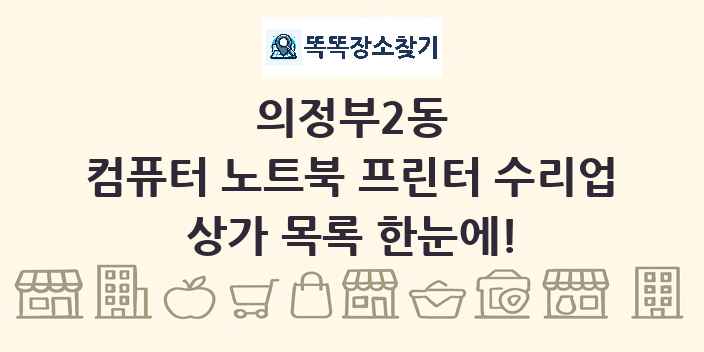 의정부2동 컴퓨터 노트북 프린터 수리업 상가 목록 및 정보
