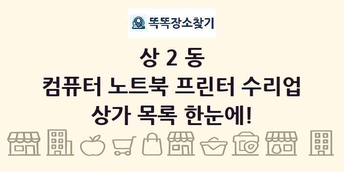 상2동 컴퓨터 노트북 프린터 수리업 상가 목록 및 정보
