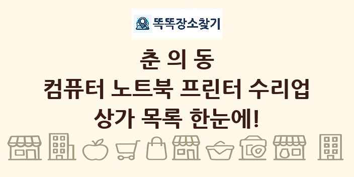 춘의동 컴퓨터 노트북 프린터 수리업 상가 목록 및 정보