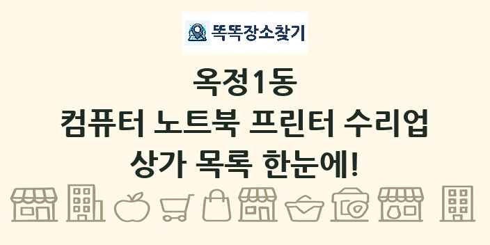 옥정1동 컴퓨터 노트북 프린터 수리업 상가 목록 및 정보