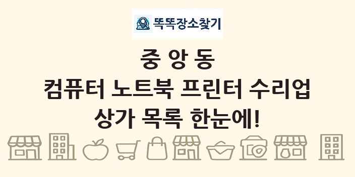중앙동 컴퓨터 노트북 프린터 수리업 상가 목록 및 정보