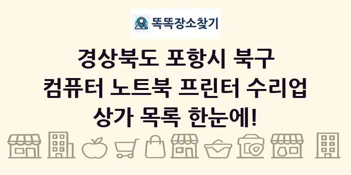 경상북도 포항시 북구 컴퓨터 노트북 프린터 수리업 상가 목록 및 정보