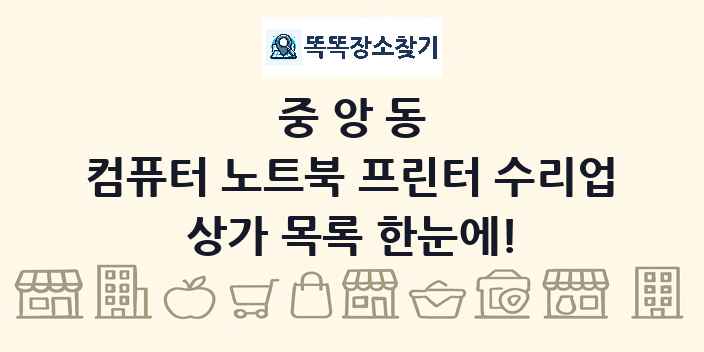 중앙동 컴퓨터 노트북 프린터 수리업 상가 목록 및 정보