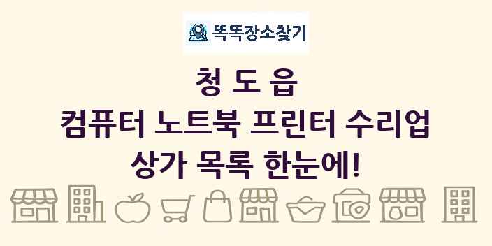청도읍 컴퓨터 노트북 프린터 수리업 상가 목록 및 정보