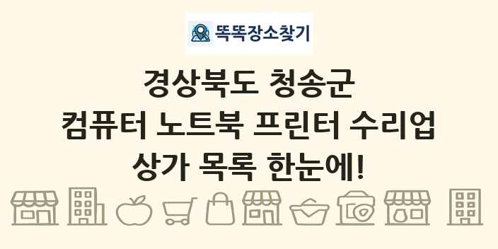 경상북도 청송군 컴퓨터 노트북 프린터 수리업 상가 목록 및 정보