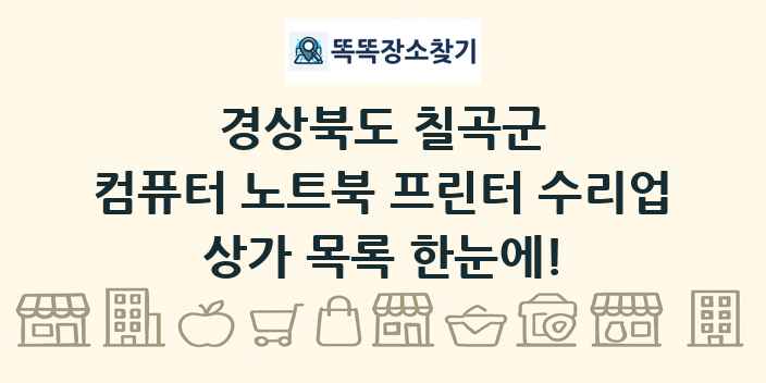 경상북도 칠곡군 컴퓨터 노트북 프린터 수리업 상가 목록 및 정보