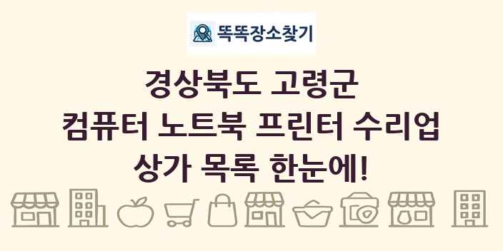 경상북도 고령군 컴퓨터 노트북 프린터 수리업 상가 목록 및 정보
