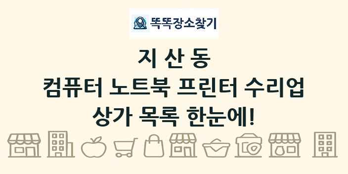 지산동 컴퓨터 노트북 프린터 수리업 상가 목록 및 정보