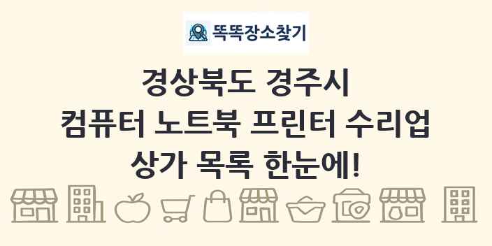 경상북도 경주시 컴퓨터 노트북 프린터 수리업 상가 목록 및 정보