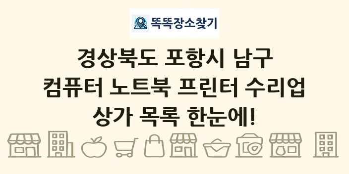 경상북도 포항시 남구 컴퓨터 노트북 프린터 수리업 상가 목록 및 정보