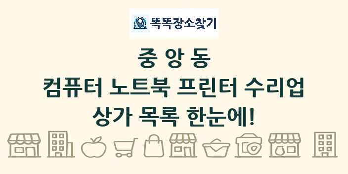 중앙동 컴퓨터 노트북 프린터 수리업 상가 목록 및 정보