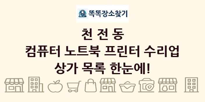 천전동 컴퓨터 노트북 프린터 수리업 상가 목록 및 정보