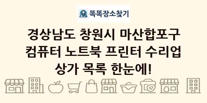 경상남도 창원시 마산합포구 컴퓨터 노트북 프린터 수리업 상가 목록 및 정보