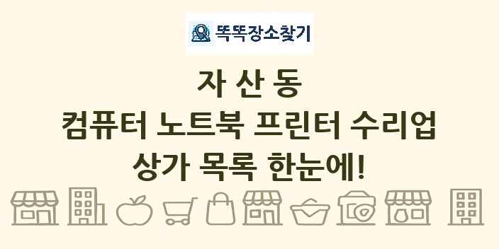 자산동 컴퓨터 노트북 프린터 수리업 상가 목록 및 정보