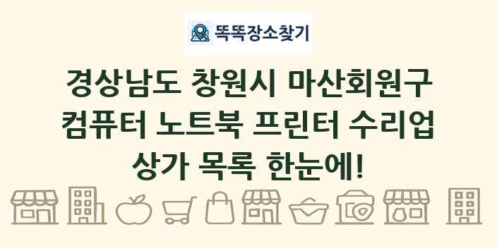 경상남도 창원시 마산회원구 컴퓨터 노트북 프린터 수리업 상가 목록 및 정보