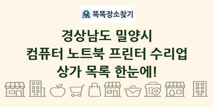 경상남도 밀양시 컴퓨터 노트북 프린터 수리업 상가 목록 및 정보