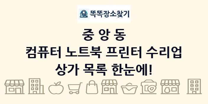 중앙동 컴퓨터 노트북 프린터 수리업 상가 목록 및 정보