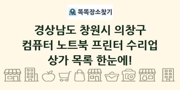 경상남도 창원시 의창구 컴퓨터 노트북 프린터 수리업 상가 목록 및 정보