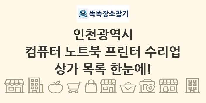 인천광역시 컴퓨터 노트북 프린터 수리업 상가 목록 및 정보