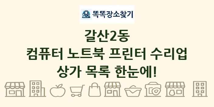 갈산2동 컴퓨터 노트북 프린터 수리업 상가 목록 및 정보