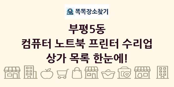 부평5동 컴퓨터 노트북 프린터 수리업 상가 목록 및 정보